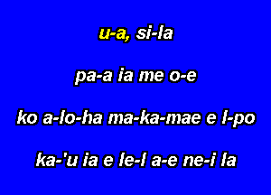 u-a, si-Ia

pa-a ia me o-e

ko a-lo-ha ma-ka-mae e I-po

ka-'u ia e Ie-l a-e ne-i la