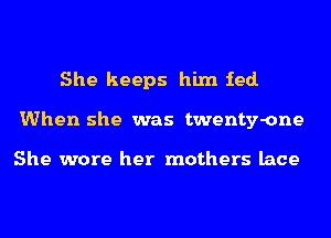 She keeps him ied.
When she was twenty-one

She wore her mothers lace
