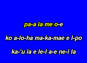 pa-a ia me o-e

ko a-lo-ha ma-ka-mae e I-po

ka-'u ia e Ie-l a-e ne-i la