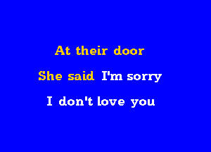 At their door

She said. I'm sorry

I don't love you