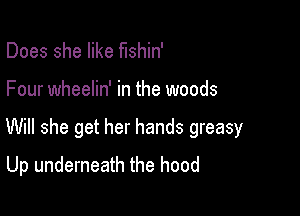 Does she like fishin'

Four wheelin' in the woods

Will she get her hands greasy

Up underneath the hood