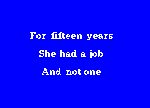 For fifteen years

She had a job

And not one