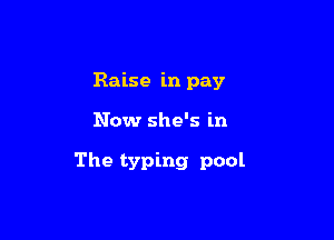 Raise in pay

Now she's in

The typing pool