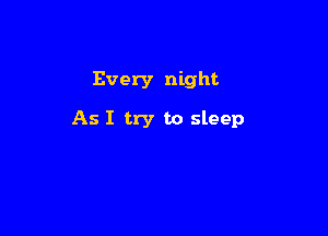 Every night

As I try to sleep