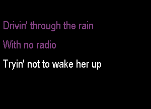 Drivin' through the rain
With no radio

Tryin' not to wake her up