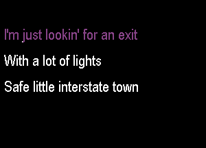 I'm just lookin' for an exit
With a lot of lights

Safe little interstate town