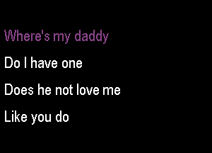 Where's my daddy

Do I have one
Does he not love me

Like you do