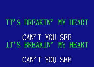 IT S BREAKIN MY HEART

CAN T YOU SEE
IT S BREAKIN MY HEART

CAN T YOU SEE