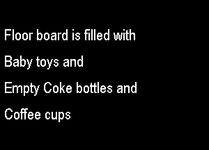 Floor board is filled with
Baby toys and

Empty Coke bottles and

Coffee cups