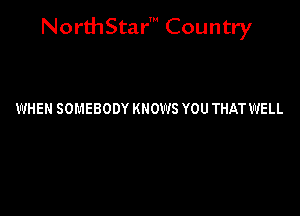 NorthStar' Country

WHEN SOMEBODY KNOWS YOU THAT WELL