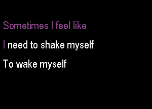 Sometimes I feel like

I need to shake myself

To wake myself