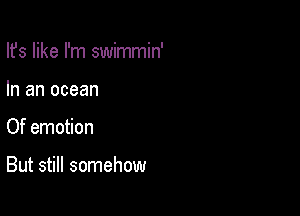 Ifs like I'm swimmin'

In an ocean

Of emotion

But still somehow