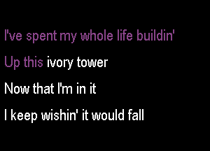 I've spent my whole life buildin'

Up this ivory tower
Now that I'm in it

I keep wishin' it would fall