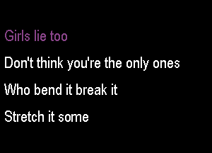 Girls lie too

Don't think you're the only ones

Who bend it break it

Stretch it some