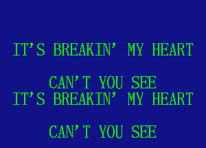 IT S BREAKIN MY HEART

CAN T YOU SEE
IT S BREAKIN MY HEART

CAN T YOU SEE