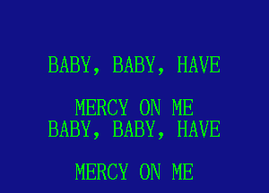 BABY, BABY, HAVE

MERCY ON ME
BABY, BABY, HAVE

MERCY ON ME I