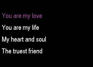 You are my love

You are my life

My heart and soul

The truest friend