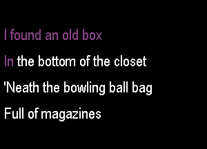 I found an old box

In the bottom of the closet

'Neath the bowling ball bag

Full of magazines