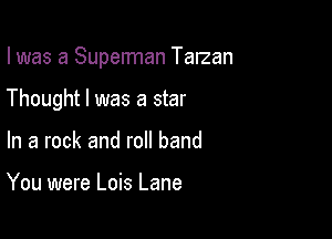 I was a Superman Talzan

Thought I was a star

In a rock and roll band

You were Lois Lane