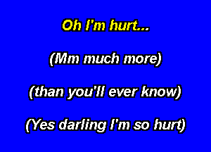 Oh I'm hurt...
(Mm much more)

( than you'll ever know)

(Yes darling I'm so hurt)