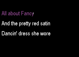 All about Fancy

And the pretty red satin

Dancin' dress she wore