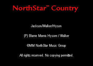 NorthStar' Country

JacksonfdllalkerlHyson
(P) Wme Mama Hysom mam
emu NorthStar Music Group

All rights reserved No copying permithed
