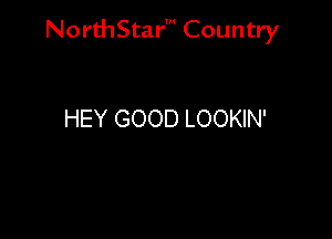 NorthStar' Country

HEY GOOD LOOKIN'