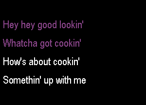 Hey hey good lookin'

Whatcha got cookin'

How's about cookin'

Somethin' up with me