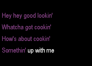 Hey hey good lookin'

Whatcha got cookin'

How's about cookin'

Somethin' up with me