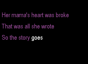 Her mama's heart was broke

That was all she wrote

So the story goes