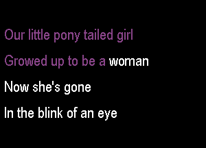Our little pony tailed girl

Growed up to be a woman

Now she's gone

In the blink of an eye