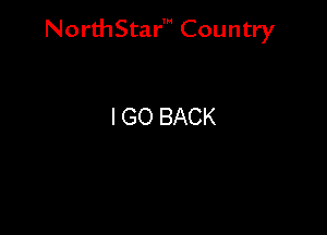 NorthStar' Country

I GO BACK