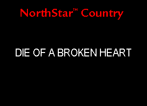 NorthStar' Country

DIE OF A BROKEN HEART