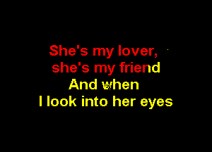 She's my lover, .
she's my friend

And when
I look into her eyes