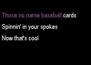 Those no name baseball cards

Spinnin' in your spokes

Now thafs cool