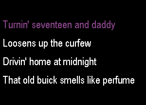 Turnin' seventeen and daddy

Loosens up the curfew
Drivin' home at midnight

That old buick smells like perfume
