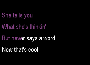 She tells you

What she's thinkin'
But never says a word

Now thafs cool