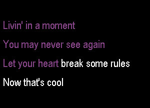 Livin' in a moment

You may never see again

Let your heart break some rules

Now thafs cool