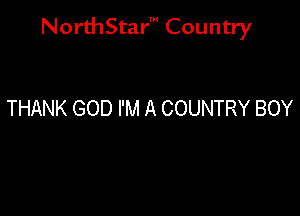 NorthStar' Country

THANK GOD I'M A COUNTRY BOY