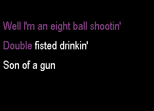 Well I'm an eight ball shootin'

Double fisted drinkin'

Son of a gun