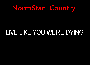 NorthStar' Country

LIVE LIKE YOU WERE DYING