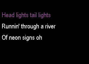 Head lights tail lights

Runnin' through a river

Of neon signs oh