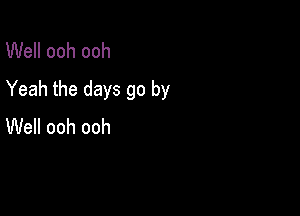 Well ooh ooh
Yeah the days go by

Well ooh ooh