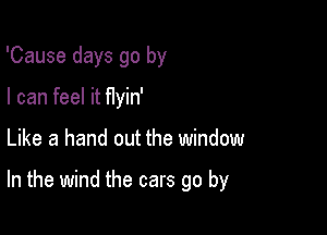 'Cause days go by
I can feel it Hyin'

Like a hand out the window

In the wind the cars go by