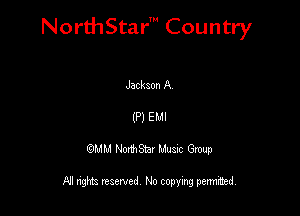 NorthStar' Country

Jackson A
(P) EMI
QMM NorthStar Musxc Group

All rights reserved No copying permithed,