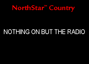NorthStar' Country

NOTHING ON BUT THE RADIO