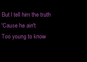 But I tell him the truth

'Cause he ain't

Too young to know