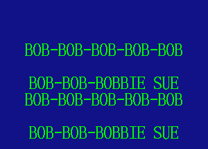 BOB-BOB-BOB-BOB-BOB

BOB-BOB-BOBBIE SUE
BOB-BOB-BOB-BOB-BOB

BOB-BOB-BOBBIE SUE