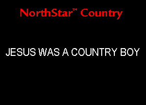 NorthStar' Country

JESUS WAS A COUNTRY BOY