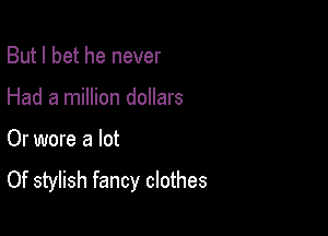 But I bet he never

Had a million dollars

Or wore a lot

Of stylish fancy clothes